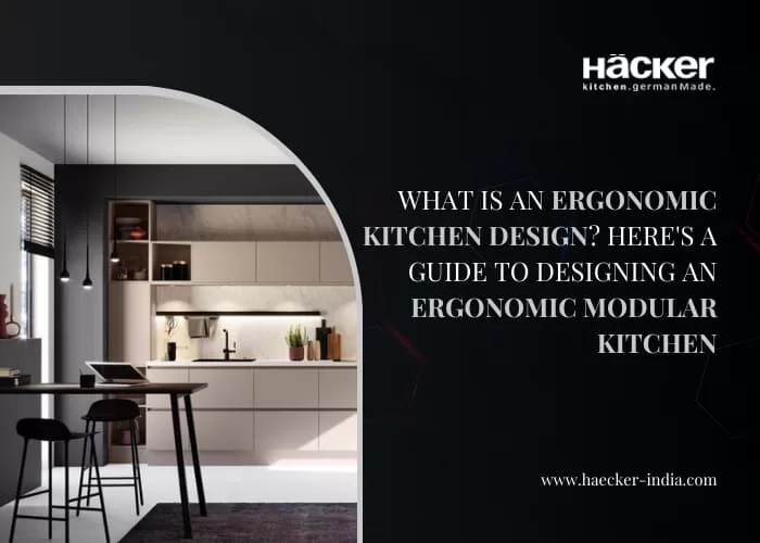 What is an Ergonomic Kitchen Design? Here’s a Guide to Designing an Ergonomic Modular Kitchen