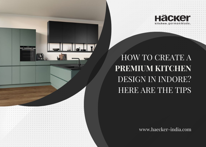 How To Create a Premium Kitchen Design in Indore? Here Are The Tips