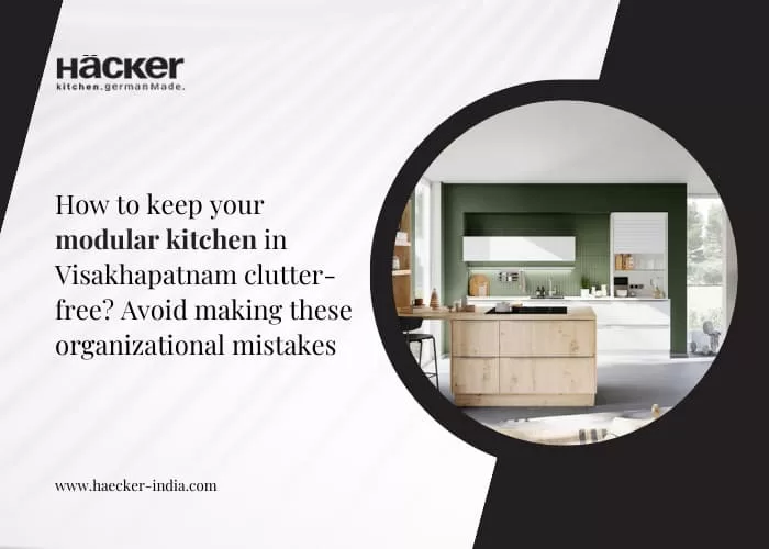 How To Keep Your Modular Kitchen in Visakhapatnam Clutter-Free? Avoid Making These Organizational Mistakes