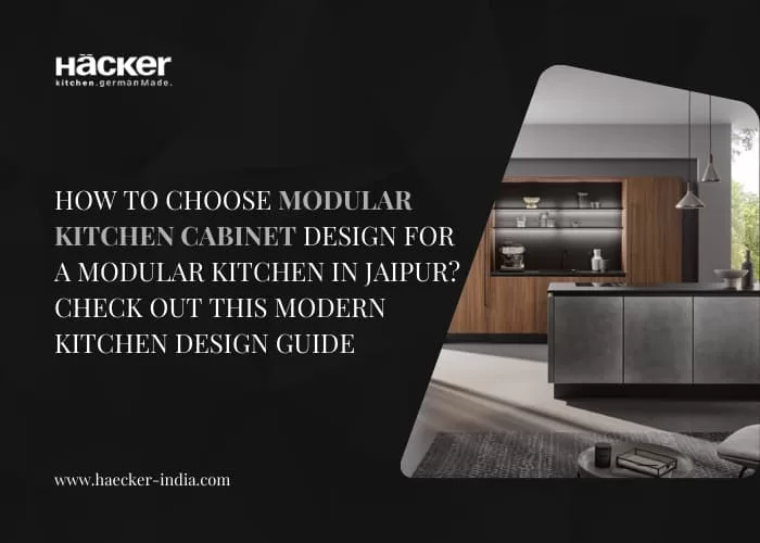 How To Choose a Modular Kitchen Cabinet Design for a Modular Kitchen in Jaipur? Check Out This Modern Kitchen Design Guide