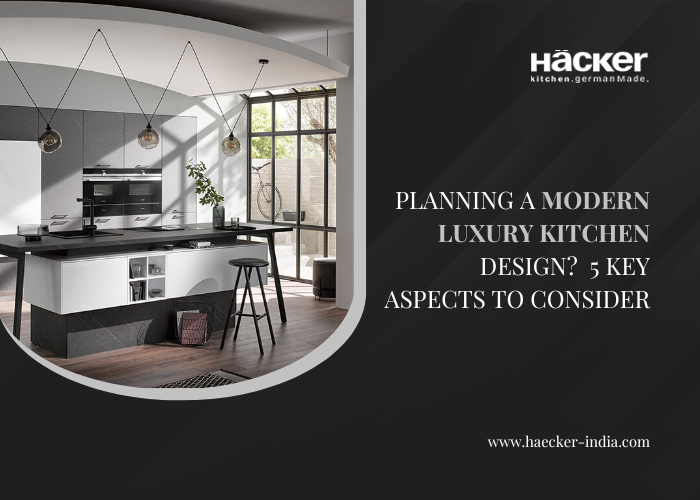 Planning A Modern Luxury Kitchen Design? 5 Key Aspects To Consider