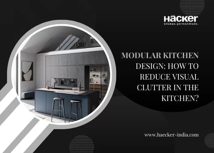 Modular Kitchen Design: How To Reduce Visual Clutter in The Kitchen?