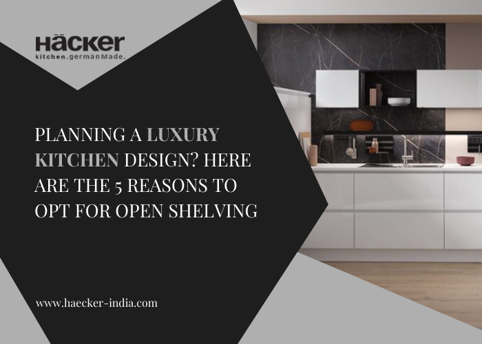 Planning a luxury kitchen design? Here are the 5 reasons to opt for open shelving