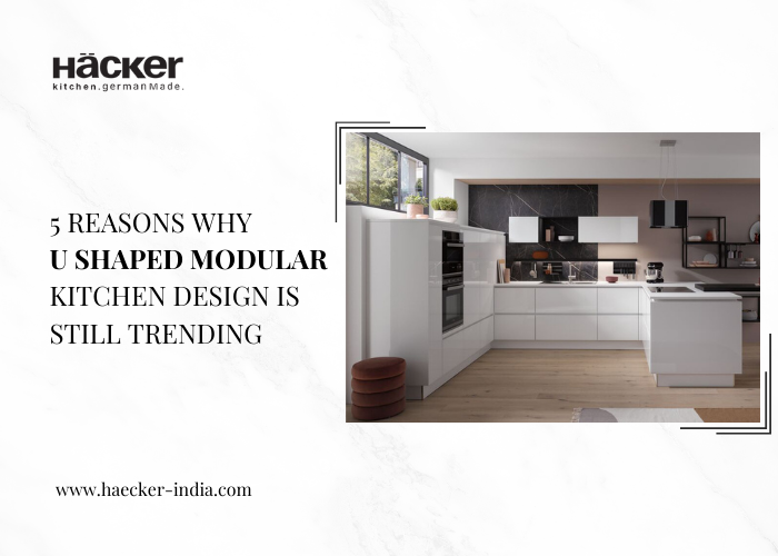 5 Reasons Why U-Shaped Modular Kitchen Design is Still Trending