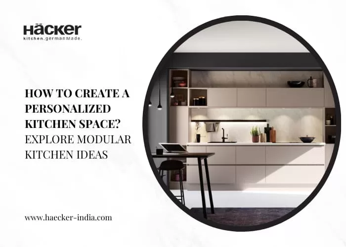 How to Create a Personalized Kitchen Space? Explore Modular Kitchen Ideas