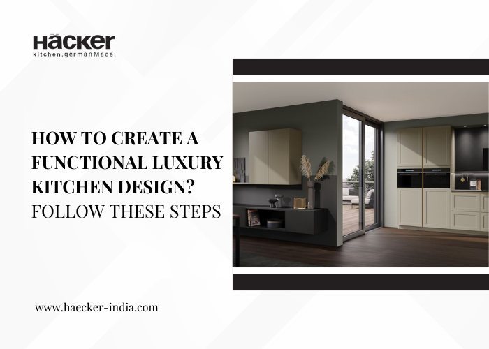 How to create a functional luxury kitchen design? Follow these steps